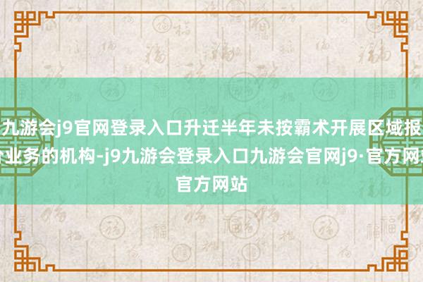 九游会j9官网登录入口升迁半年未按霸术开展区域报价业务的机构-j9九游会登录入口九游会官网j9·官方网站