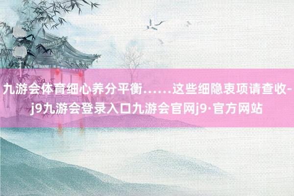 九游会体育细心养分平衡……这些细隐衷项请查收-j9九游会登录入口九游会官网j9·官方网站