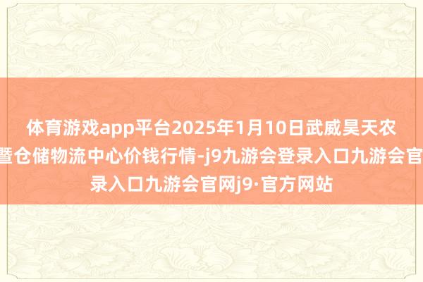 体育游戏app平台2025年1月10日武威昊天农家具往来市集暨仓储物流中心价钱行情-j9九游会登录入口九游会官网j9·官方网站