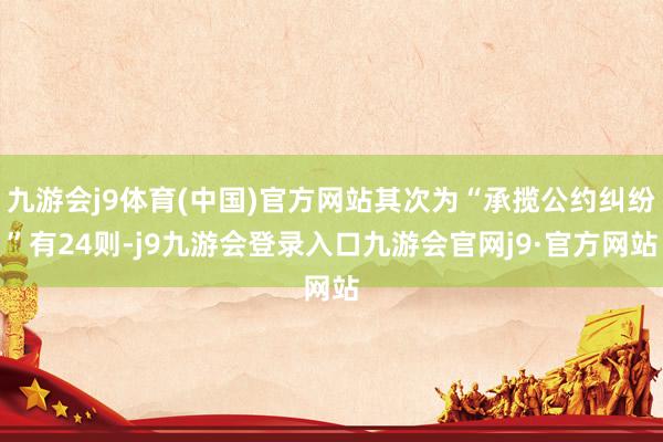 九游会j9体育(中国)官方网站其次为“承揽公约纠纷”有24则-j9九游会登录入口九游会官网j9·官方网站