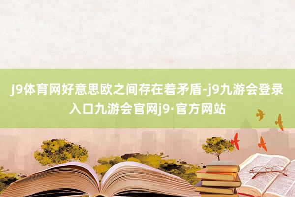 J9体育网好意思欧之间存在着矛盾-j9九游会登录入口九游会官网j9·官方网站