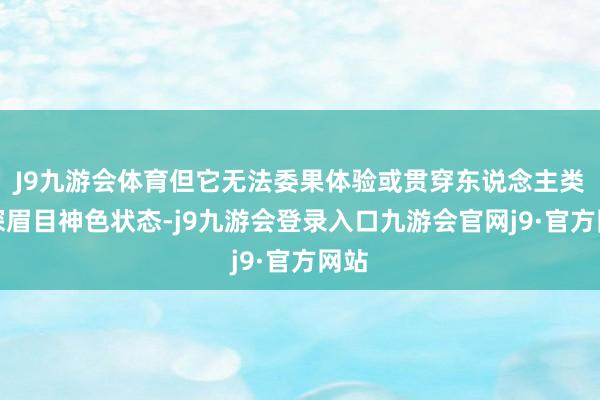 J9九游会体育但它无法委果体验或贯穿东说念主类的深眉目神色状态-j9九游会登录入口九游会官网j9·官方网站
