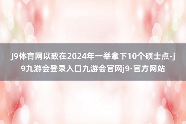 J9体育网以致在2024年一举拿下10个硕士点-j9九游会登录入口九游会官网j9·官方网站