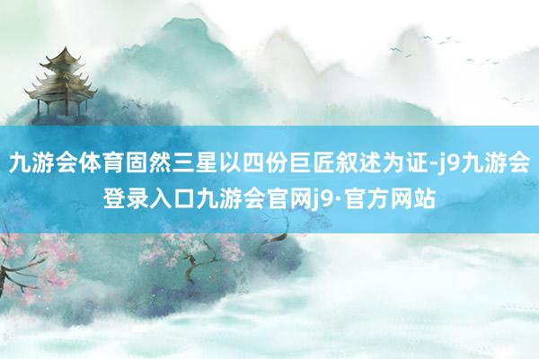 九游会体育固然三星以四份巨匠叙述为证-j9九游会登录入口九游会官网j9·官方网站
