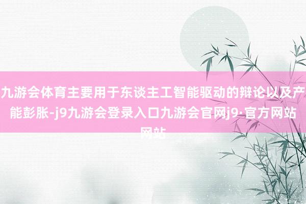 九游会体育主要用于东谈主工智能驱动的辩论以及产能彭胀-j9九游会登录入口九游会官网j9·官方网站