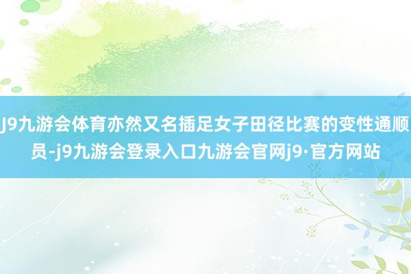J9九游会体育亦然又名插足女子田径比赛的变性通顺员-j9九游会登录入口九游会官网j9·官方网站