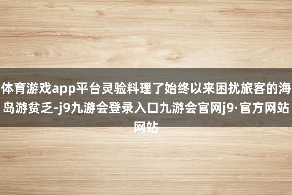 体育游戏app平台灵验料理了始终以来困扰旅客的海岛游贫乏-j9九游会登录入口九游会官网j9·官方网站