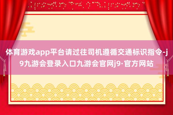 体育游戏app平台请过往司机遵循交通标识指令-j9九游会登录入口九游会官网j9·官方网站