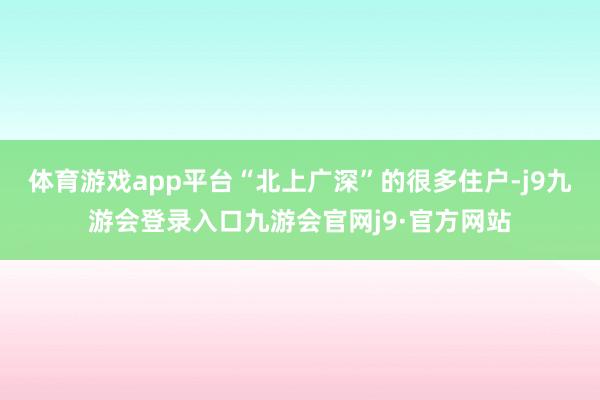 体育游戏app平台“北上广深”的很多住户-j9九游会登录入口九游会官网j9·官方网站