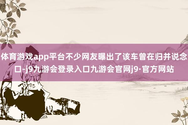 体育游戏app平台不少网友曝出了该车曾在归并说念口-j9九游会登录入口九游会官网j9·官方网站