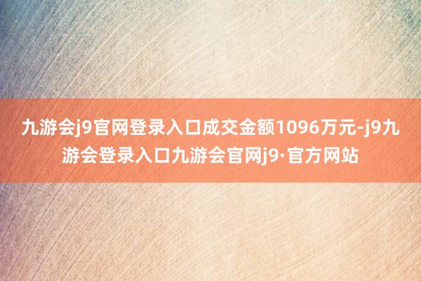 九游会j9官网登录入口成交金额1096万元-j9九游会登录入口九游会官网j9·官方网站