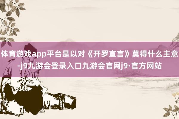 体育游戏app平台是以对《开罗宣言》莫得什么主意-j9九游会登录入口九游会官网j9·官方网站