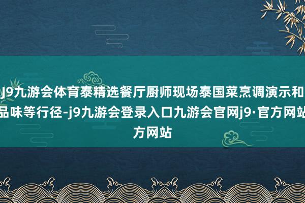 J9九游会体育泰精选餐厅厨师现场泰国菜烹调演示和品味等行径-j9九游会登录入口九游会官网j9·官方网站