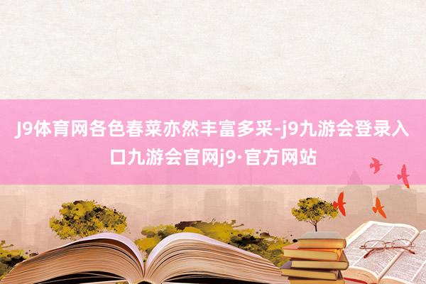 J9体育网各色春菜亦然丰富多采-j9九游会登录入口九游会官网j9·官方网站