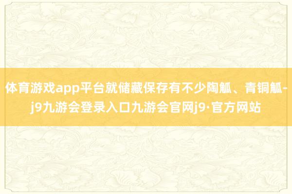 体育游戏app平台就储藏保存有不少陶觚、青铜觚-j9九游会登录入口九游会官网j9·官方网站