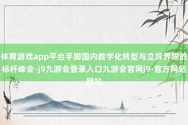 体育游戏app平台手脚国内数字化转型与立异界限的标杆峰会-j9九游会登录入口九游会官网j9·官方网站