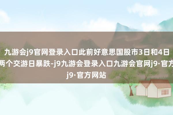 九游会j9官网登录入口此前好意思国股市3日和4日聚合两个交游日暴跌-j9九游会登录入口九游会官网j9·官方网站