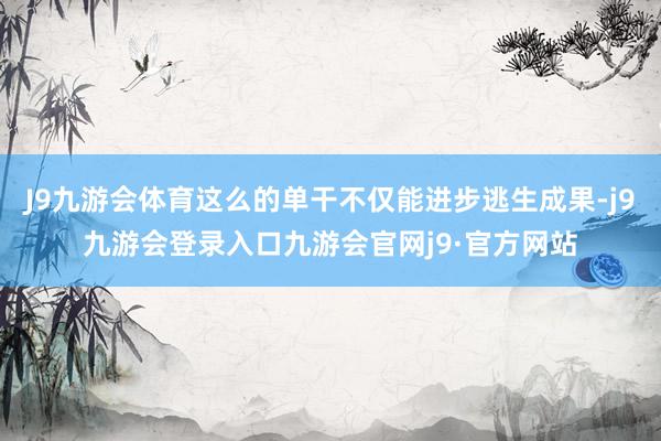 J9九游会体育这么的单干不仅能进步逃生成果-j9九游会登录入口九游会官网j9·官方网站