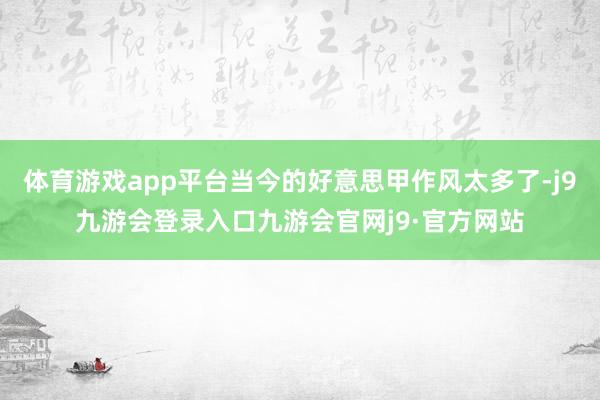 体育游戏app平台当今的好意思甲作风太多了-j9九游会登录入口九游会官网j9·官方网站